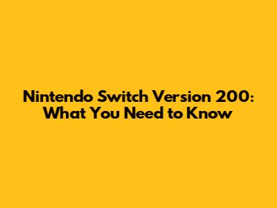 Nintendo Switch Version 200: What You Need to Know