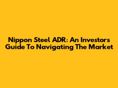 Nippon Steel ADR: An Investor's Guide To Navigating The Market