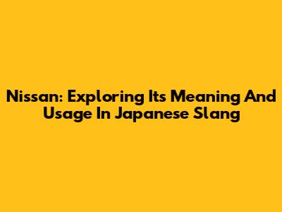 Nissan: Exploring Its Meaning And Usage In Japanese Slang