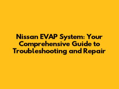 Nissan EVAP System: Your Comprehensive Guide to Troubleshooting and Repair