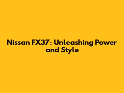 Nissan FX37: Unleashing Power and Style