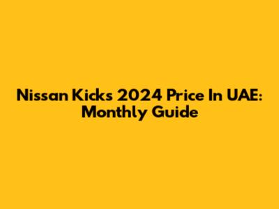 Nissan Kicks 2024 Price In UAE: Monthly Guide