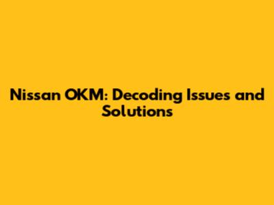 Nissan OKM: Decoding Issues and Solutions