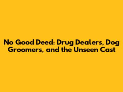 No Good Deed: Drug Dealers, Dog Groomers, and the Unseen Cast