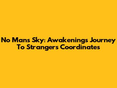 No Man's Sky: Awakenings Journey To Stranger's Coordinates