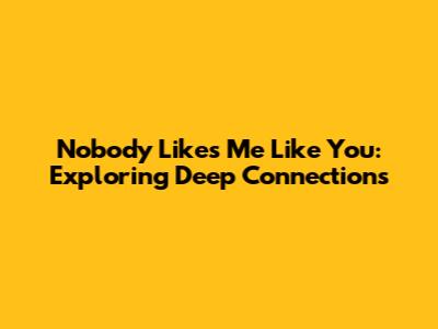 Nobody Likes Me Like You: Exploring Deep Connections
