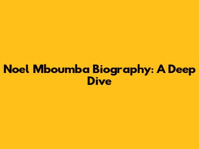 Noel Mboumba Biography: A Deep Dive