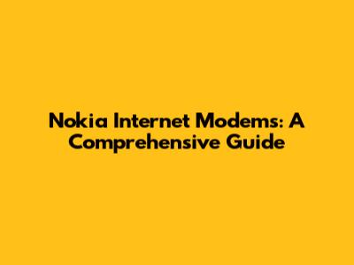 Nokia Internet Modems: A Comprehensive Guide