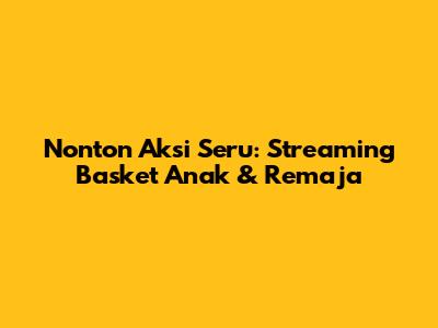 Nonton Aksi Seru: Streaming Basket Anak & Remaja