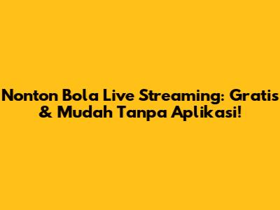 Nonton Bola Live Streaming: Gratis & Mudah Tanpa Aplikasi!