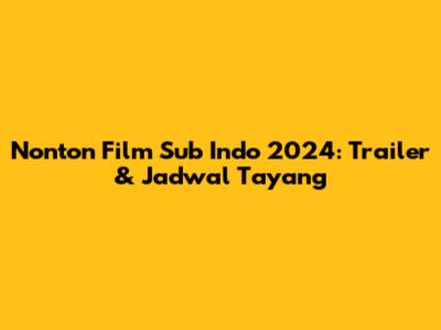Nonton Film Sub Indo 2024: Trailer & Jadwal Tayang