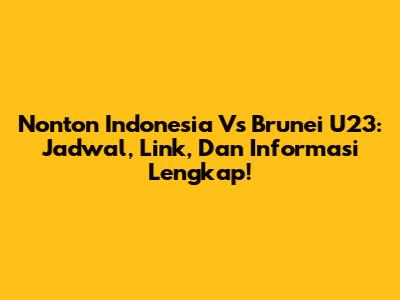 Nonton Indonesia Vs Brunei U23: Jadwal, Link, Dan Informasi Lengkap!