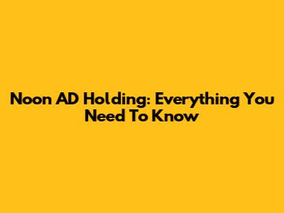 Noon AD Holding: Everything You Need To Know