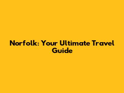 Norfolk: Your Ultimate Travel Guide