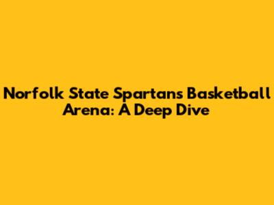 Norfolk State Spartans Basketball Arena: A Deep Dive