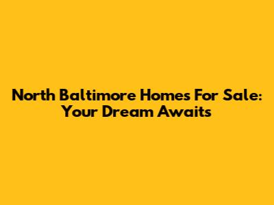 North Baltimore Homes For Sale: Your Dream Awaits