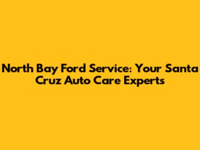 North Bay Ford Service: Your Santa Cruz Auto Care Experts