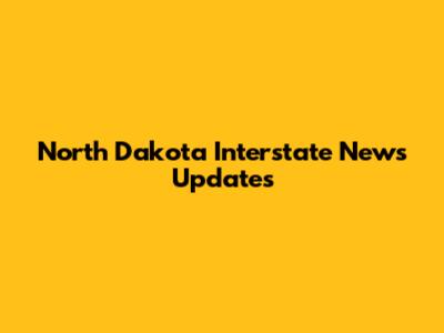 North Dakota Interstate News Updates