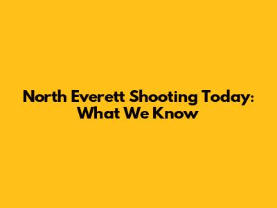 North Everett Shooting Today: What We Know