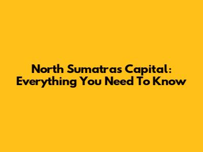 North Sumatra's Capital: Everything You Need To Know