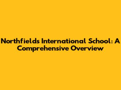 Northfields International School: A Comprehensive Overview