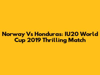 Norway Vs Honduras: IU20 World Cup 2019 Thrilling Match