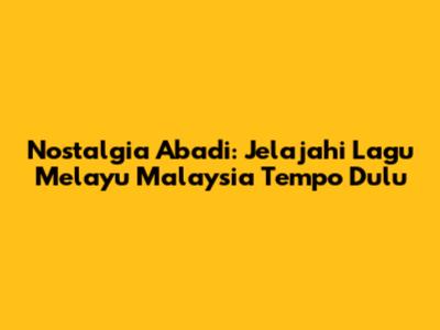 Nostalgia Abadi: Jelajahi Lagu Melayu Malaysia Tempo Dulu