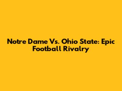 Notre Dame Vs. Ohio State: Epic Football Rivalry