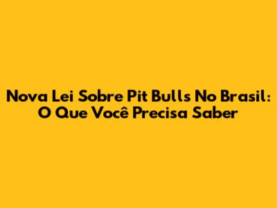 Nova Lei Sobre Pit Bulls No Brasil: O Que Você Precisa Saber