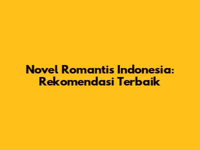 Novel Romantis Indonesia: Rekomendasi Terbaik