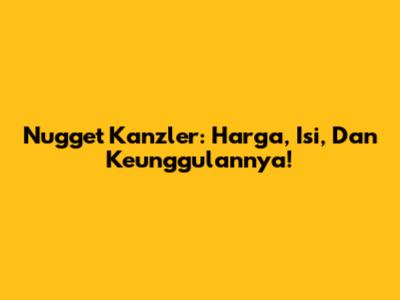 Nugget Kanzler: Harga, Isi, Dan Keunggulannya!