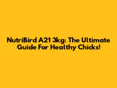 NutriBird A21 3kg: The Ultimate Guide For Healthy Chicks!