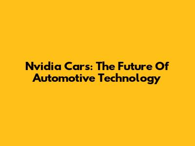 Nvidia Cars: The Future Of Automotive Technology