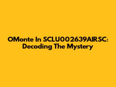 O'Monte In SCLU002639AIRSC: Decoding The Mystery