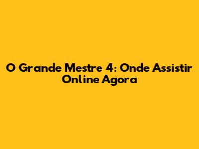 O Grande Mestre 4: Onde Assistir Online Agora