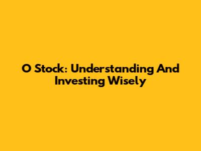 O Stock: Understanding And Investing Wisely