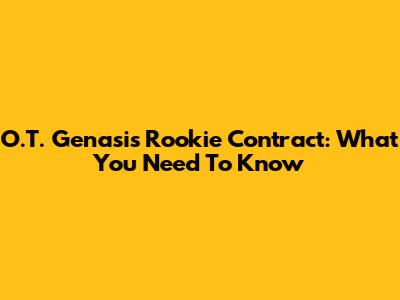 O.T. Genasis Rookie Contract: What You Need To Know