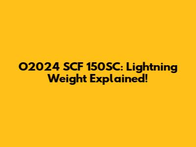 O2024 SCF 150SC: Lightning Weight Explained!