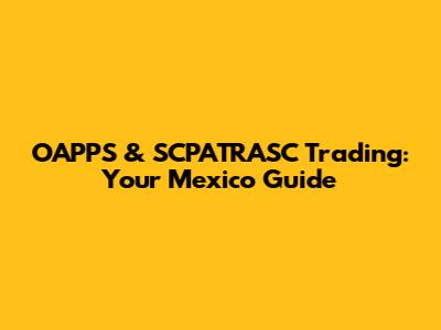 OAPPS & SCPATRASC Trading: Your Mexico Guide