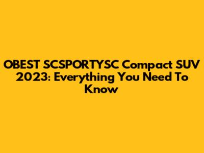 OBEST SCSPORTYSC Compact SUV 2023: Everything You Need To Know