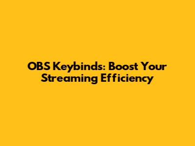 OBS Keybinds: Boost Your Streaming Efficiency