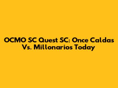 OCMO SC Quest SC: Once Caldas Vs. Millonarios Today