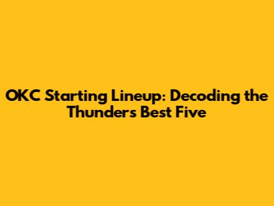 OKC Starting Lineup: Decoding the Thunder's Best Five