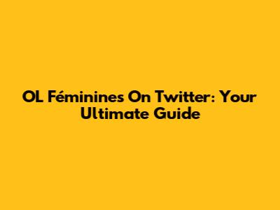 OL Féminines On Twitter: Your Ultimate Guide