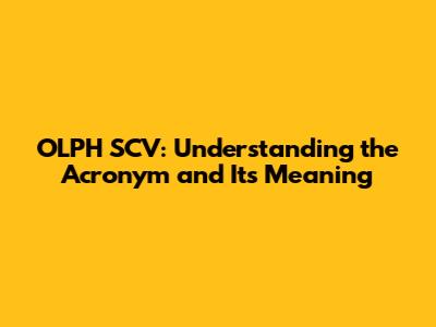 OLPH SCV: Understanding the Acronym and Its Meaning