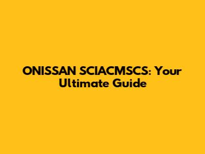 ONISSAN SCIACMSCS: Your Ultimate Guide