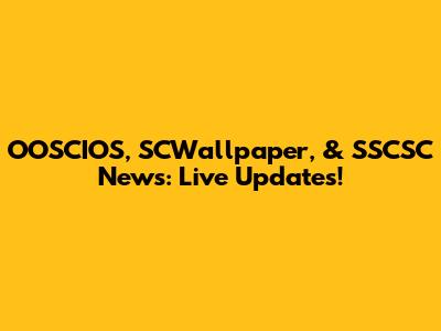 OOSCIOS, SCWallpaper, & SSCSC News: Live Updates!