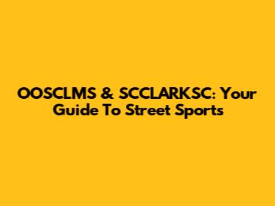 OOSCLMS & SCCLARKSC: Your Guide To Street Sports