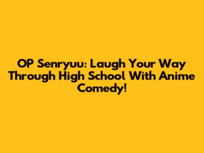 OP Senryuu: Laugh Your Way Through High School With Anime Comedy!