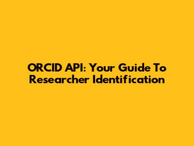 ORCID API: Your Guide To Researcher Identification